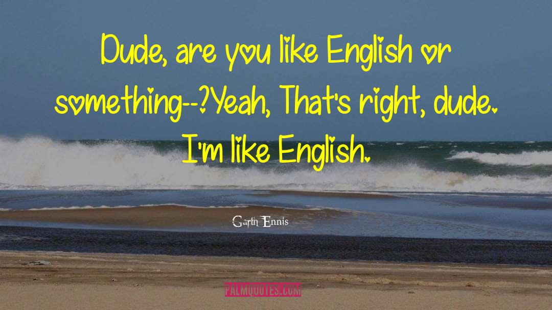 Garth Ennis Quotes: Dude, are you like English