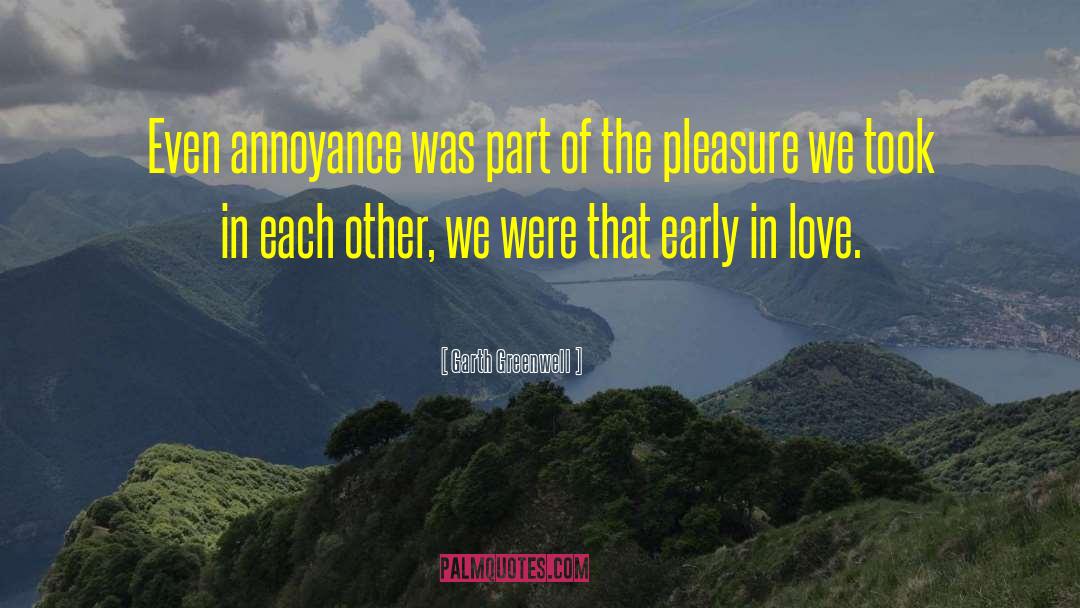 Garth Greenwell Quotes: Even annoyance was part of