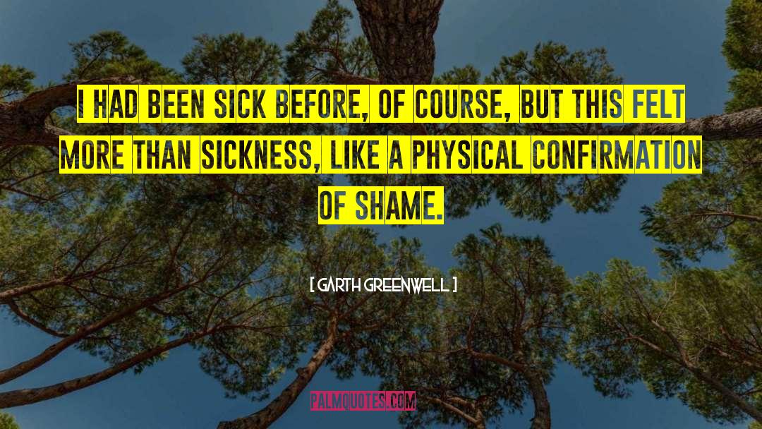 Garth Greenwell Quotes: I had been sick before,