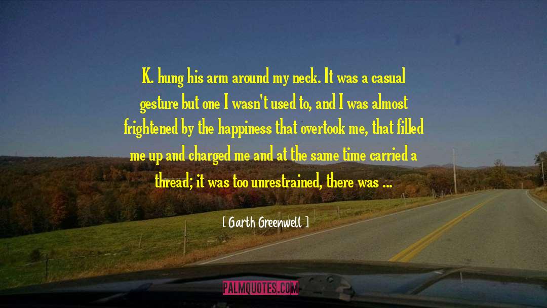 Garth Greenwell Quotes: K. hung his arm around