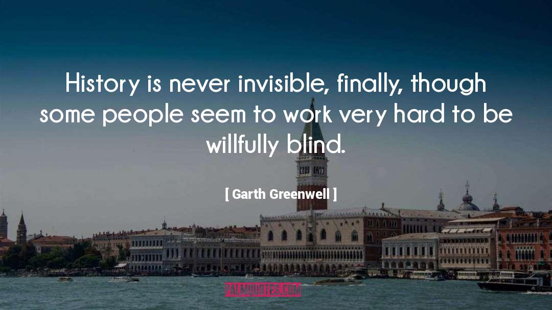 Garth Greenwell Quotes: History is never invisible, finally,