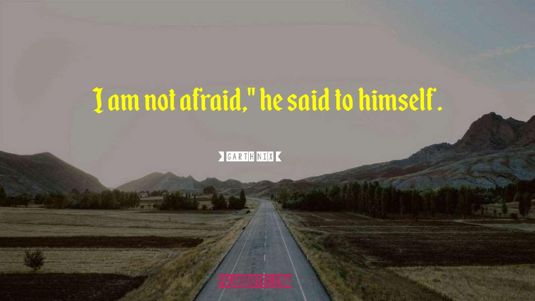 Garth Nix Quotes: I am not afraid,