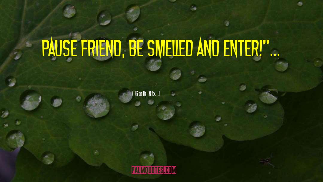 Garth Nix Quotes: Pause friend, be smelled and