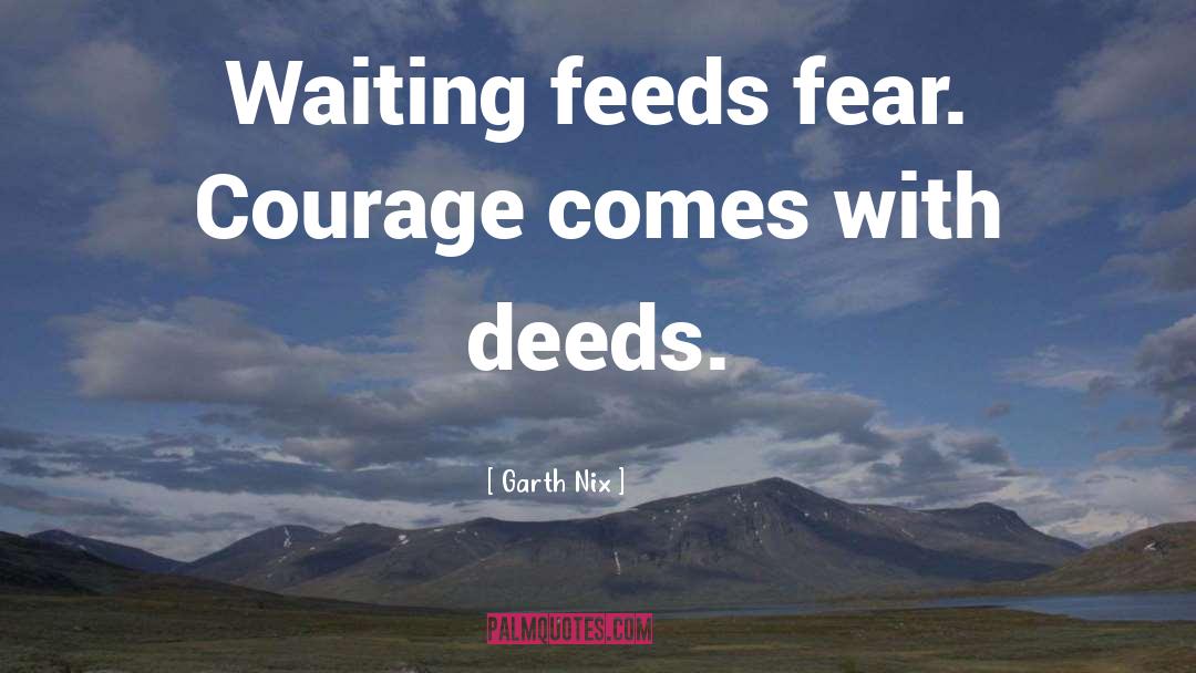 Garth Nix Quotes: Waiting feeds fear. Courage comes