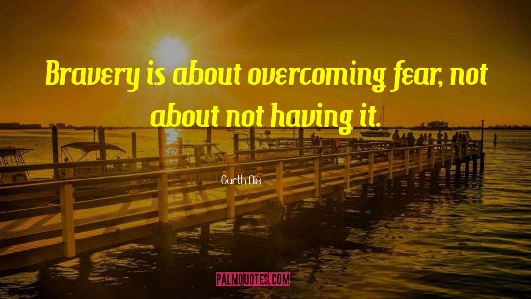 Garth Nix Quotes: Bravery is about overcoming fear,