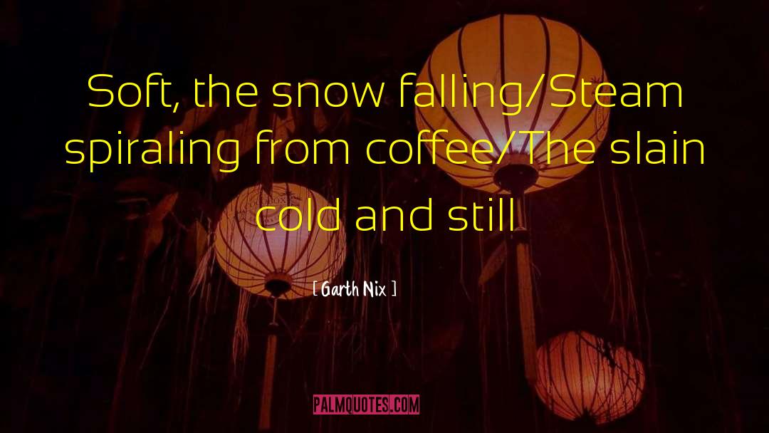 Garth Nix Quotes: Soft, the snow falling/Steam spiraling