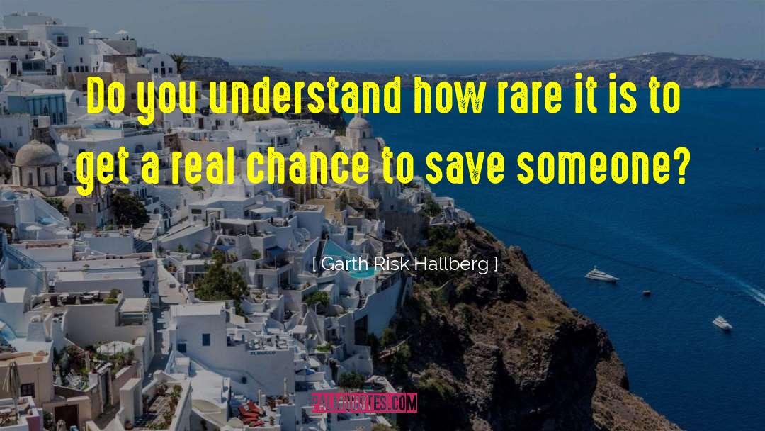 Garth Risk Hallberg Quotes: Do you understand how rare