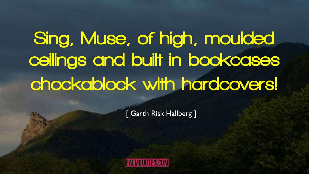 Garth Risk Hallberg Quotes: Sing, Muse, of high, moulded