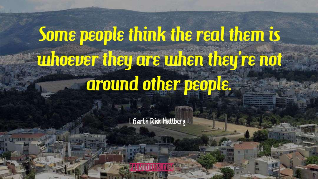 Garth Risk Hallberg Quotes: Some people think the real