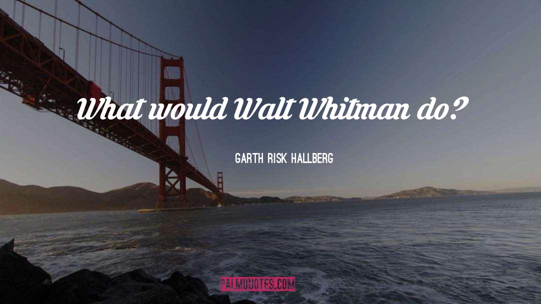 Garth Risk Hallberg Quotes: What would Walt Whitman do?