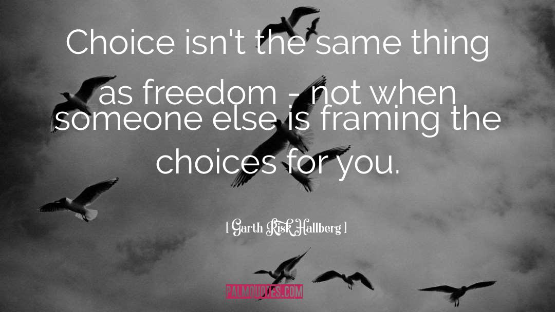 Garth Risk Hallberg Quotes: Choice isn't the same thing