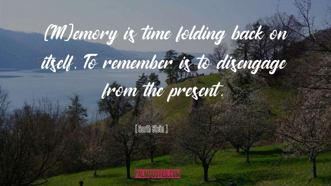 Garth Stein Quotes: [M]emory is time folding back