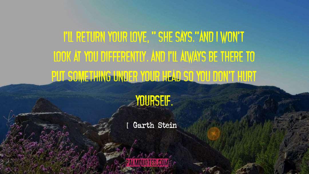 Garth Stein Quotes: I'll return your love, 