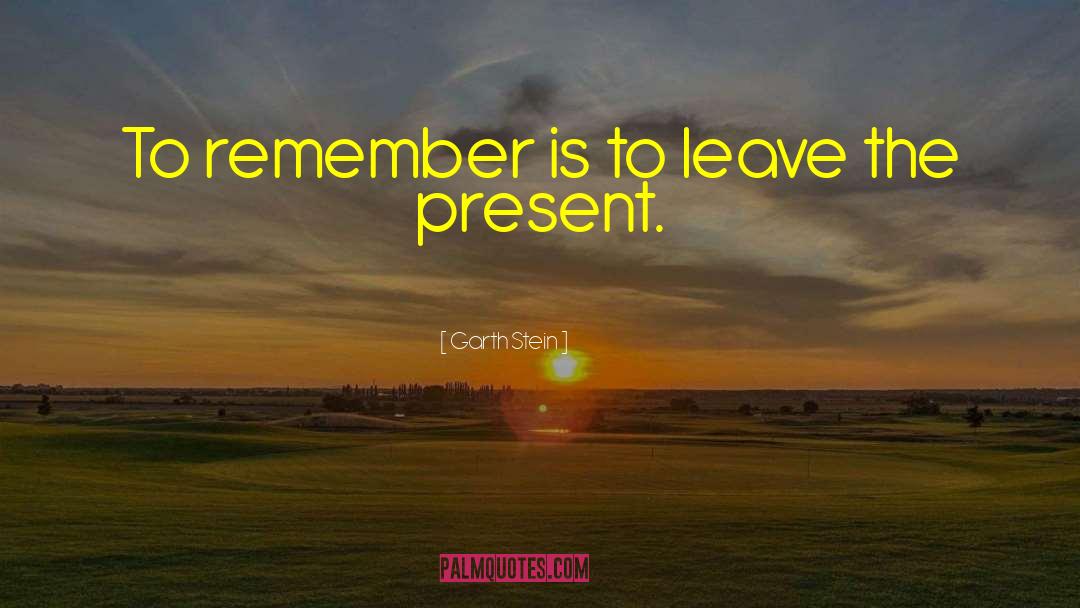 Garth Stein Quotes: To remember is to leave