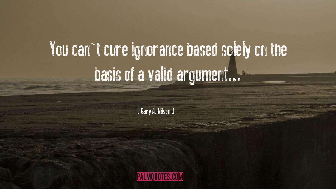 Gary A. Nilsen Quotes: You can't cure ignorance based