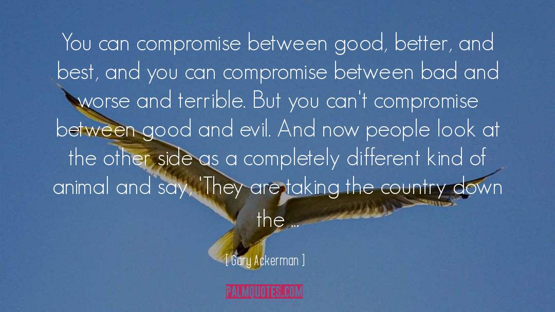 Gary Ackerman Quotes: You can compromise between good,