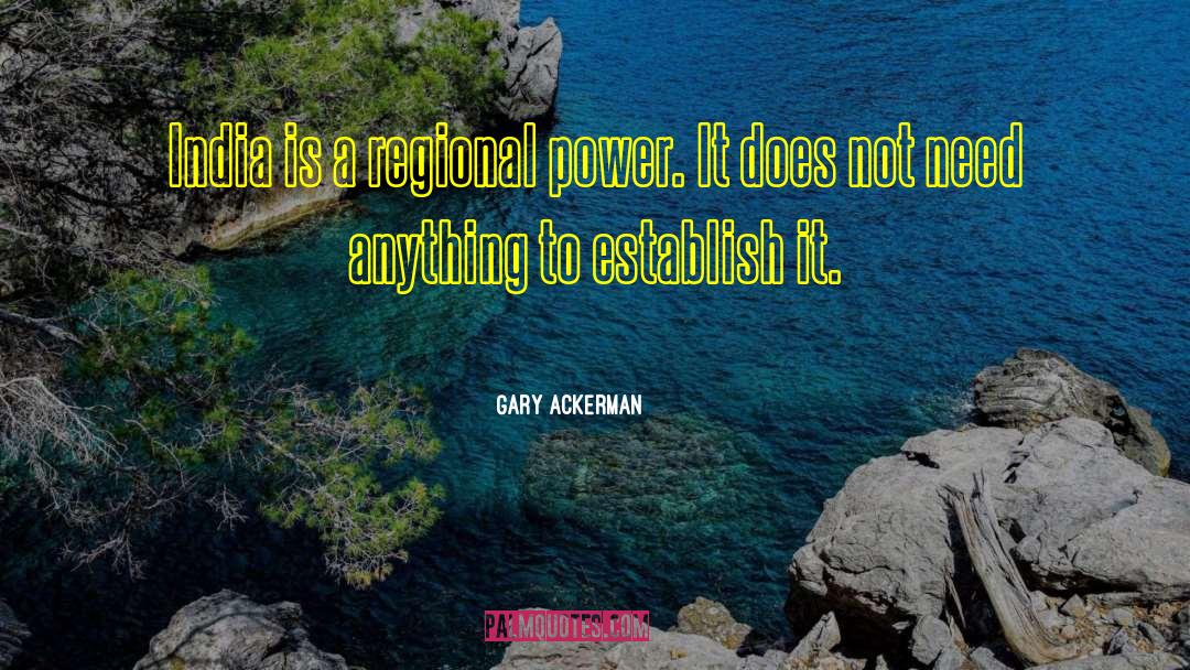 Gary Ackerman Quotes: India is a regional power.