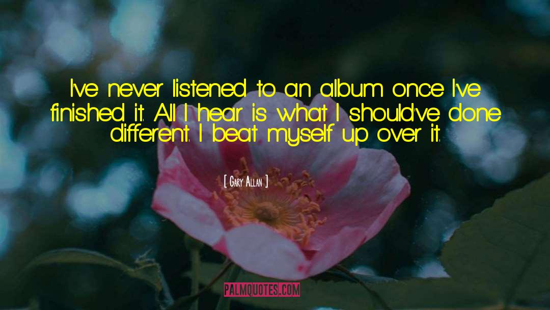 Gary Allan Quotes: I've never listened to an