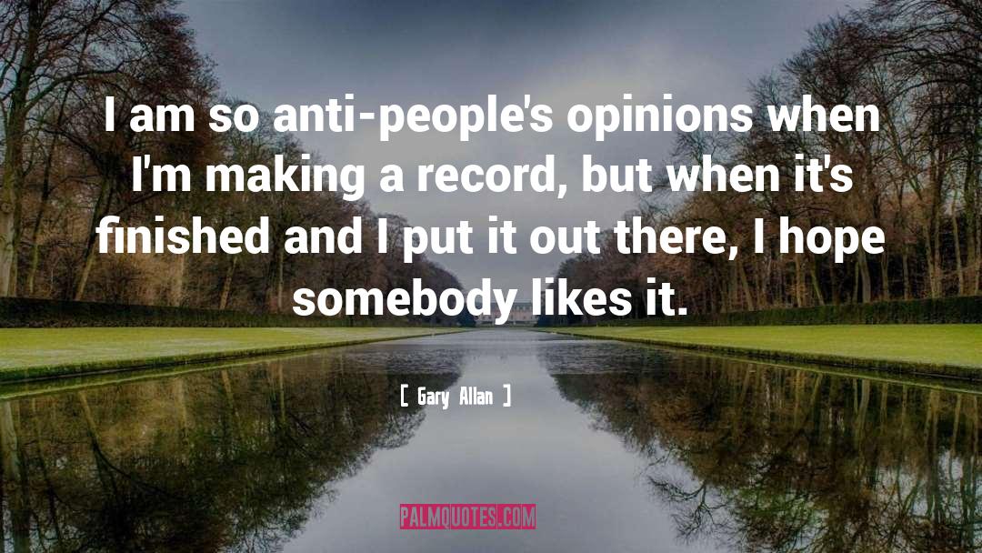 Gary Allan Quotes: I am so anti-people's opinions