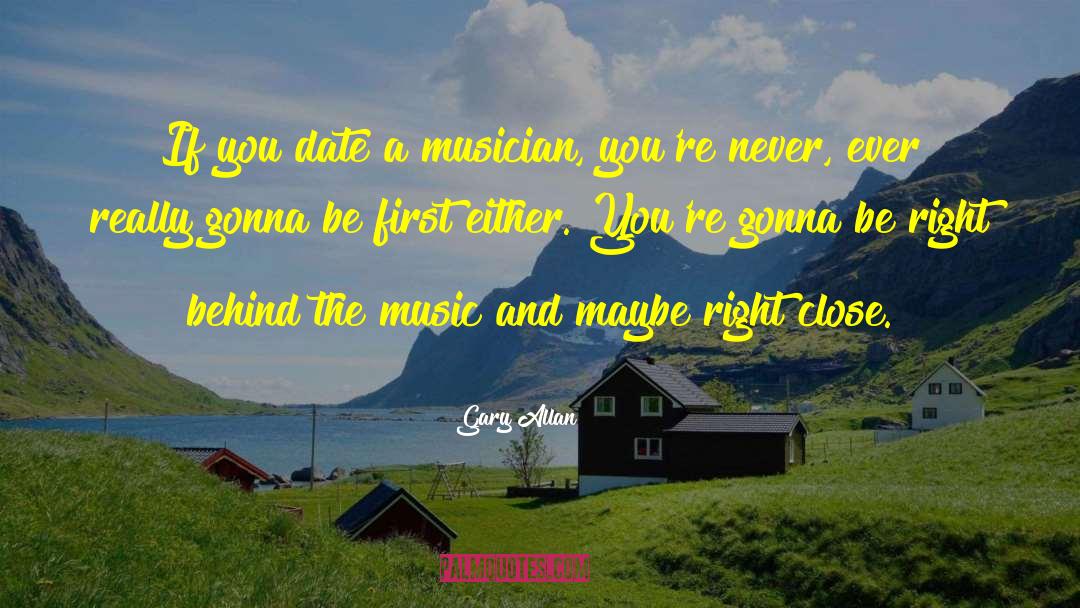 Gary Allan Quotes: If you date a musician,