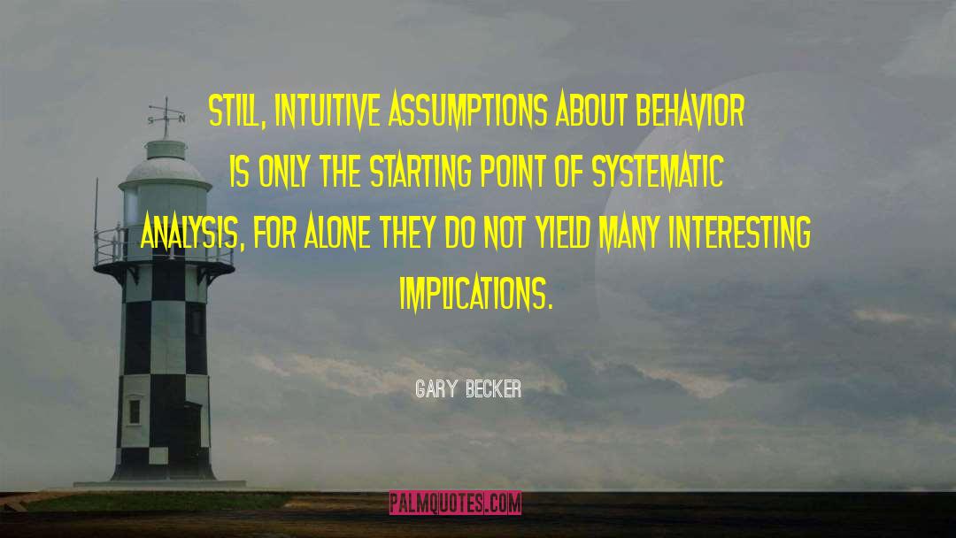 Gary Becker Quotes: Still, intuitive assumptions about behavior