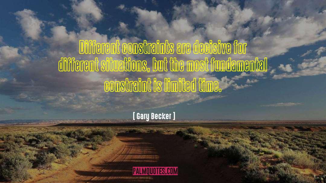 Gary Becker Quotes: Different constraints are decisive for