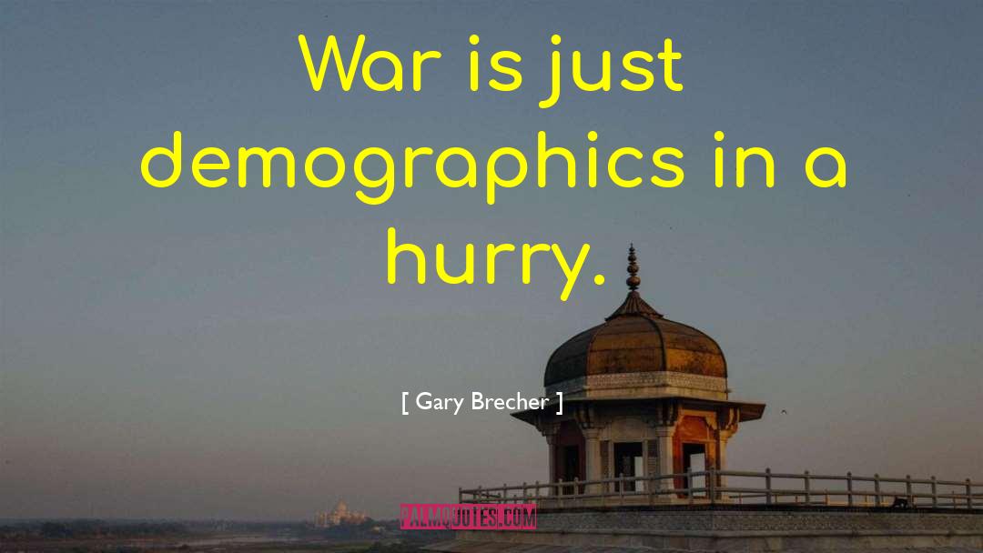 Gary Brecher Quotes: War is just demographics in