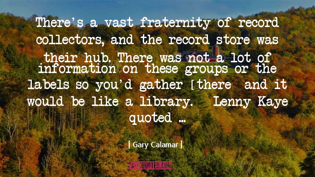 Gary Calamar Quotes: There's a vast fraternity of