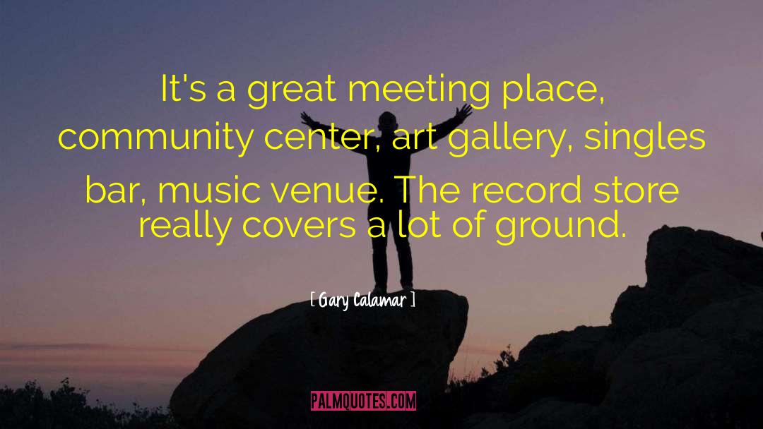 Gary Calamar Quotes: It's a great meeting place,