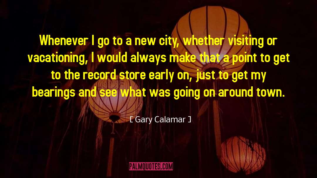 Gary Calamar Quotes: Whenever I go to a
