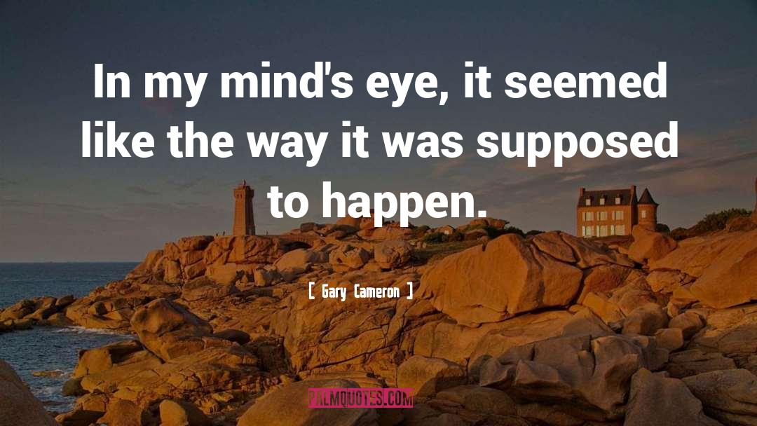 Gary Cameron Quotes: In my mind's eye, it