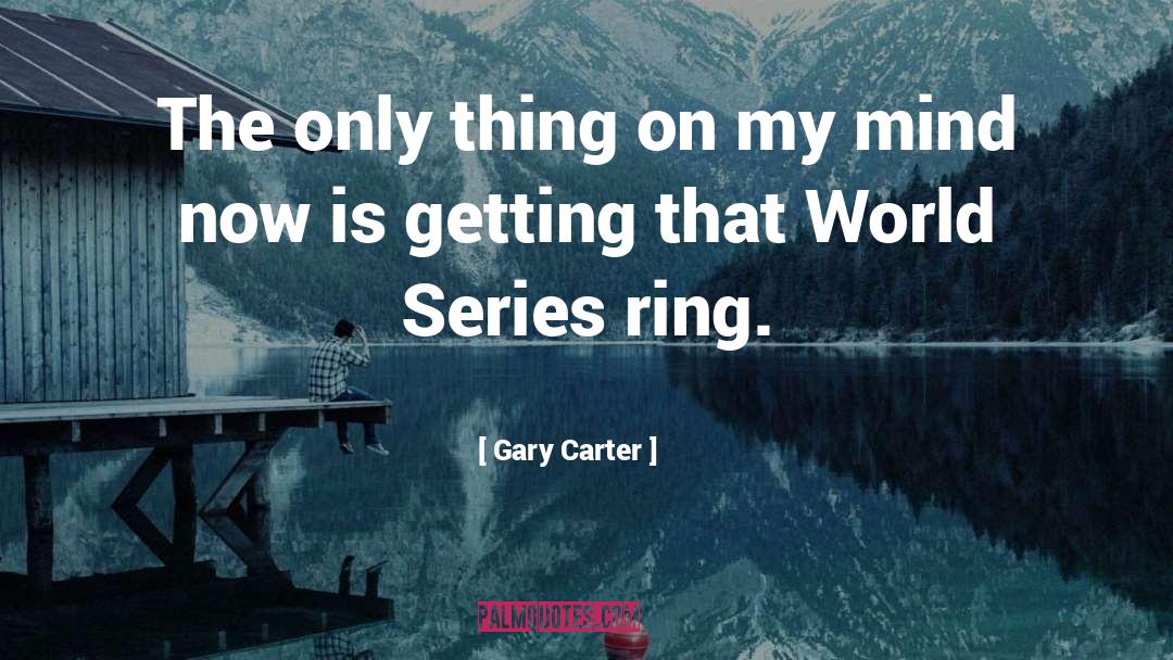 Gary Carter Quotes: The only thing on my