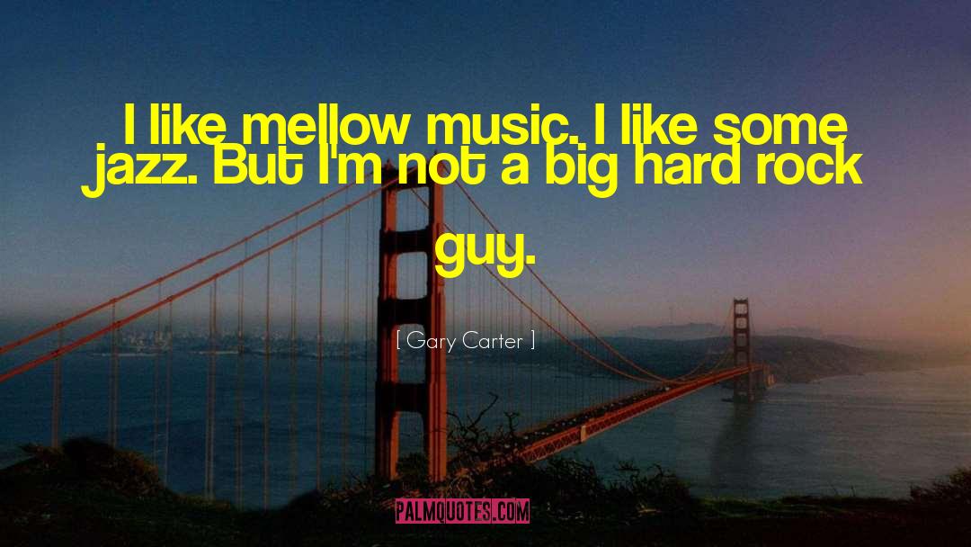 Gary Carter Quotes: I like mellow music. I