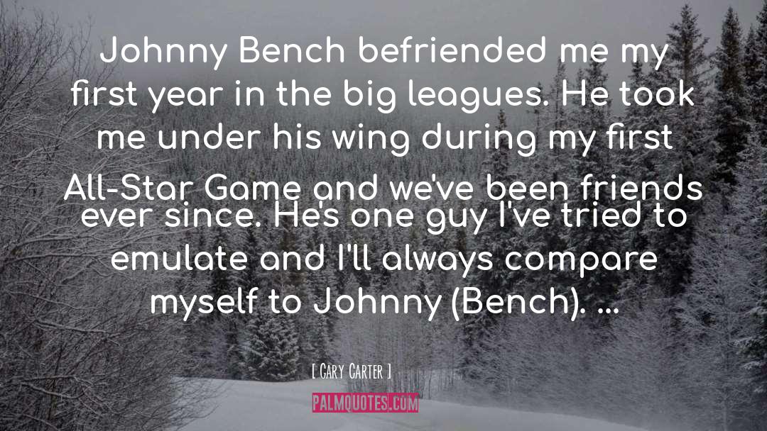 Gary Carter Quotes: Johnny Bench <br>befriended me my