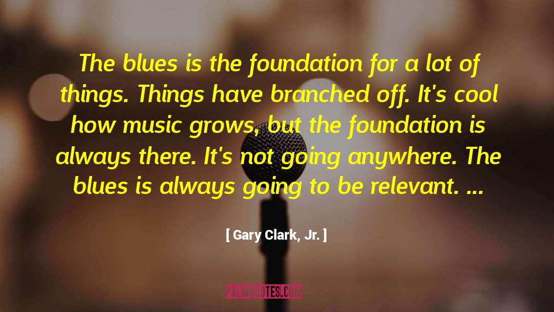 Gary Clark, Jr. Quotes: The blues is the foundation