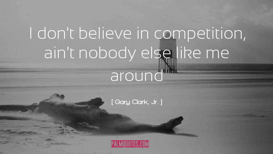 Gary Clark, Jr. Quotes: I don't believe in competition,