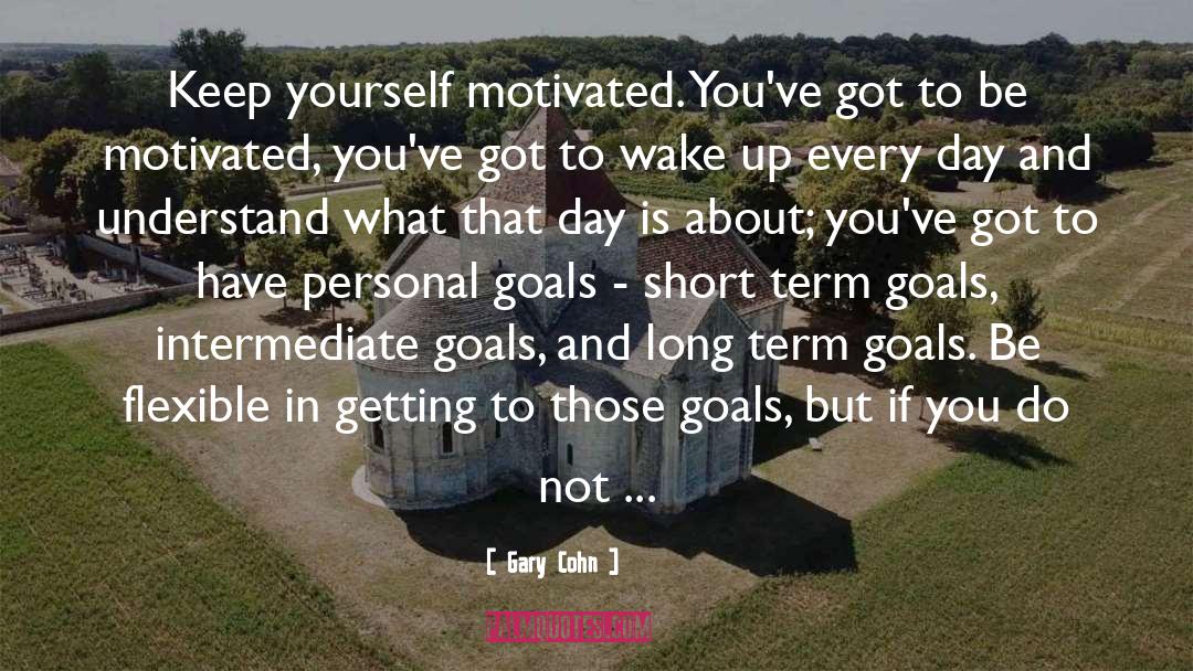 Gary Cohn Quotes: Keep yourself motivated. You've got