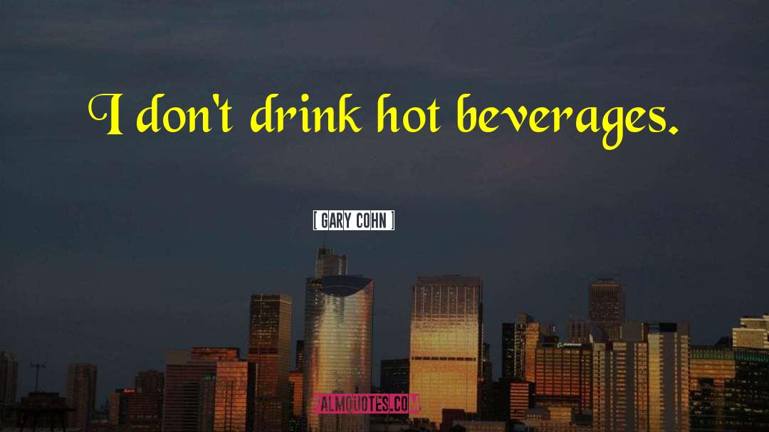 Gary Cohn Quotes: I don't drink hot beverages.