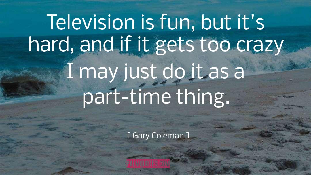 Gary Coleman Quotes: Television is fun, but it's