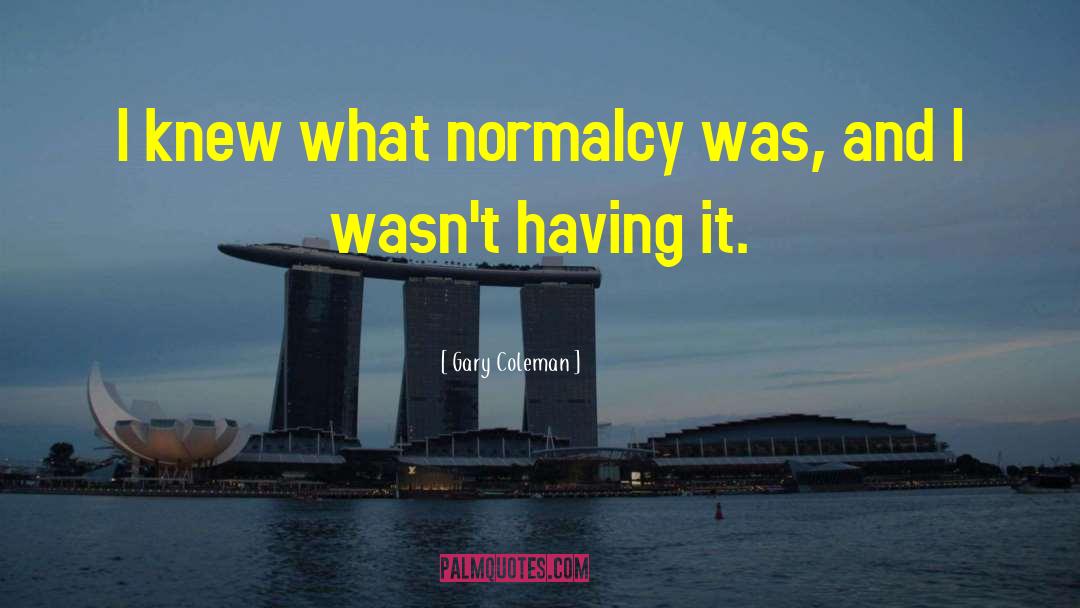 Gary Coleman Quotes: I knew what normalcy was,