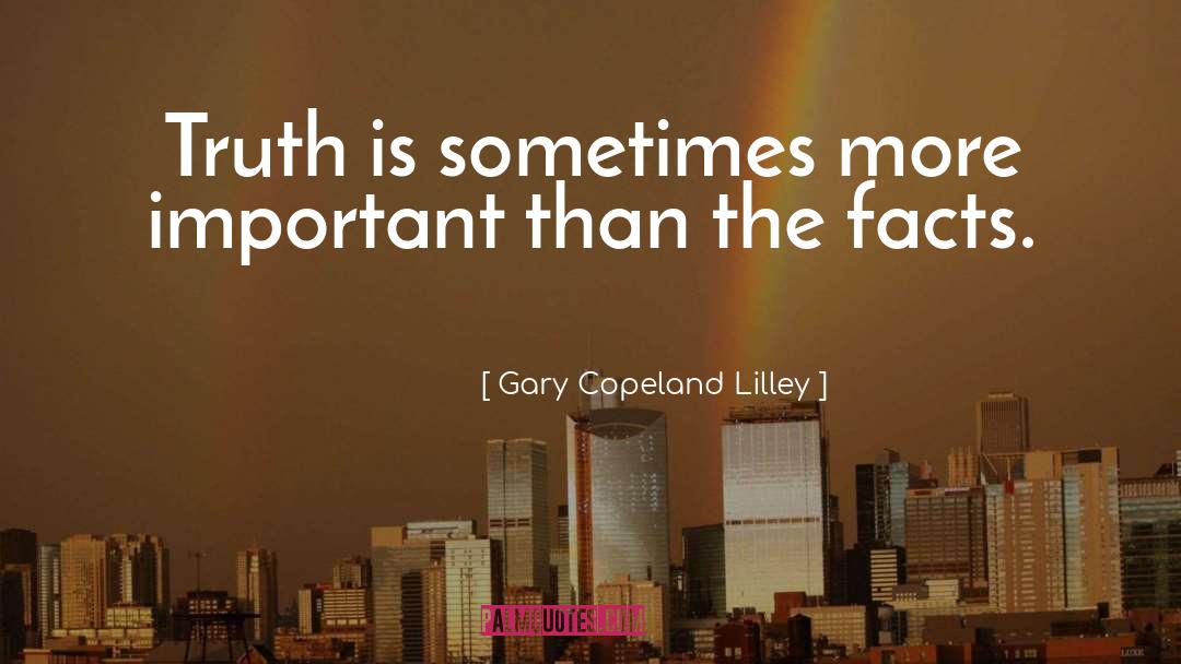 Gary Copeland Lilley Quotes: Truth is sometimes more important