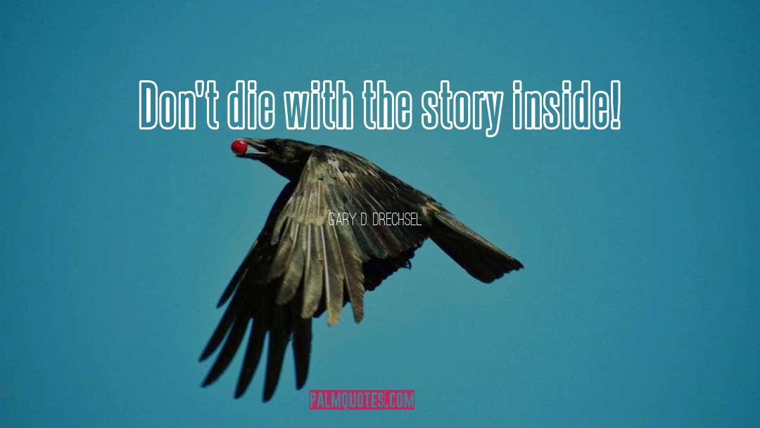 Gary D. Drechsel Quotes: Don't die with the story