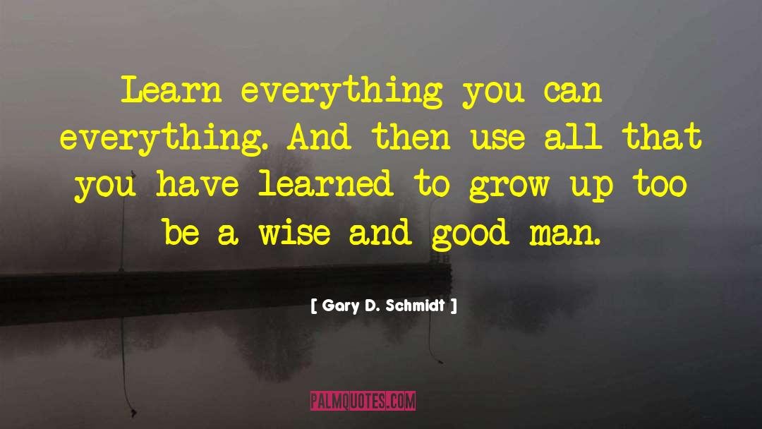 Gary D. Schmidt Quotes: Learn everything you can -