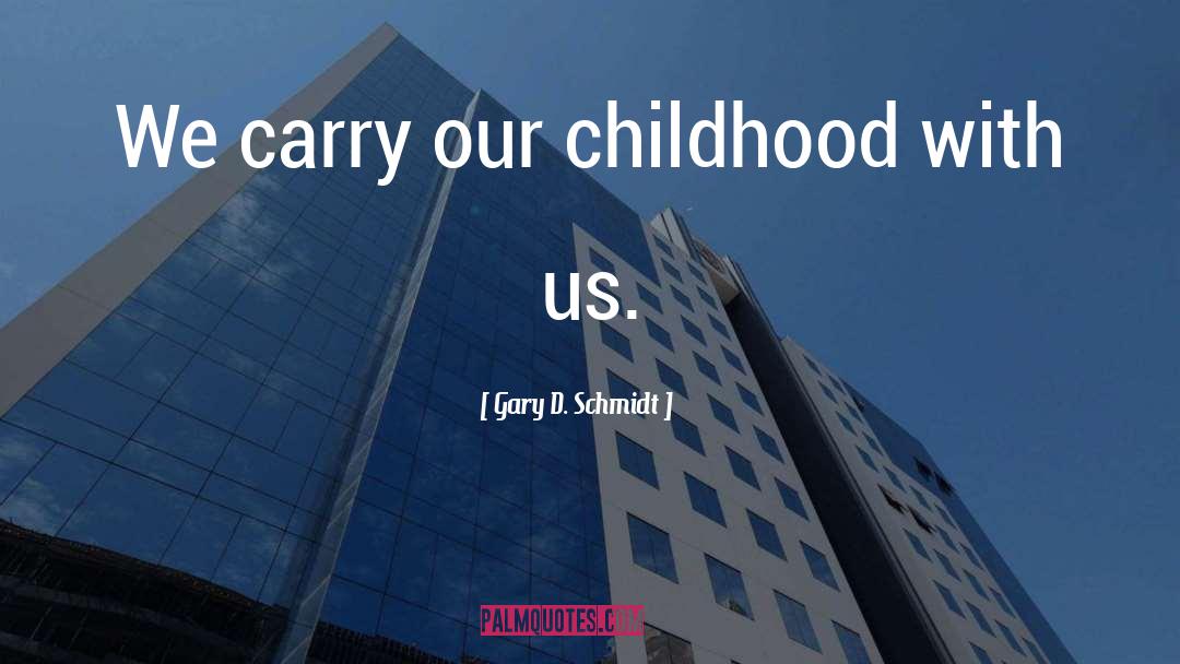 Gary D. Schmidt Quotes: We carry our childhood with