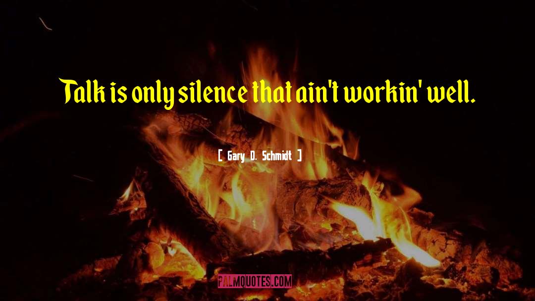 Gary D. Schmidt Quotes: Talk is only silence that