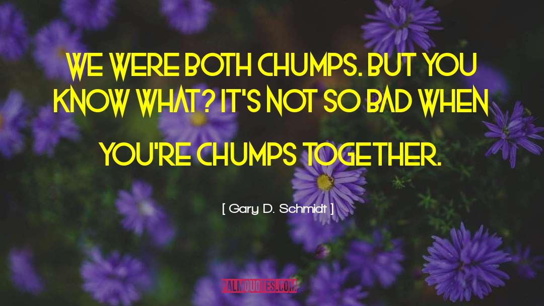 Gary D. Schmidt Quotes: We were both chumps. But