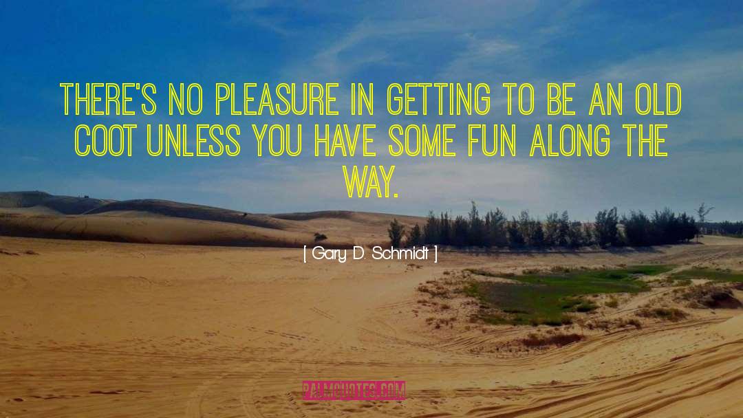 Gary D. Schmidt Quotes: There's no pleasure in getting