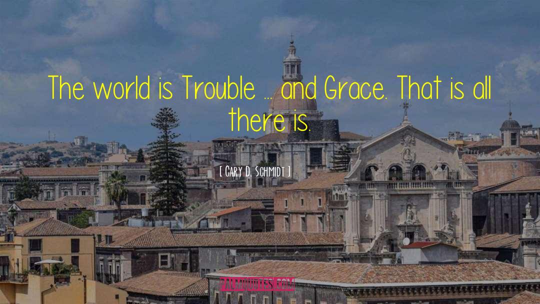 Gary D. Schmidt Quotes: The world is Trouble ...