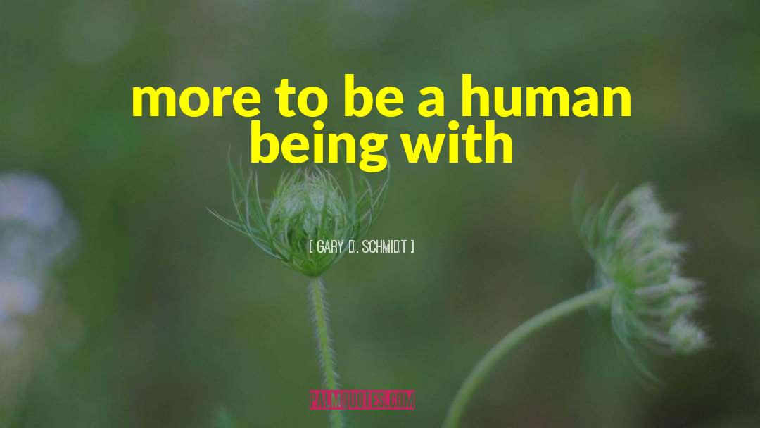 Gary D. Schmidt Quotes: more to be a human