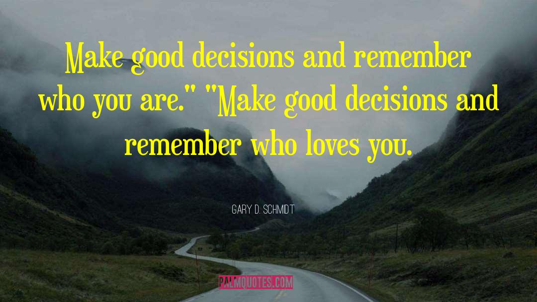 Gary D. Schmidt Quotes: Make good decisions and remember